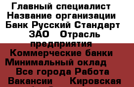 Главный специалист › Название организации ­ Банк Русский Стандарт, ЗАО › Отрасль предприятия ­ Коммерческие банки › Минимальный оклад ­ 1 - Все города Работа » Вакансии   . Кировская обл.,Сезенево д.